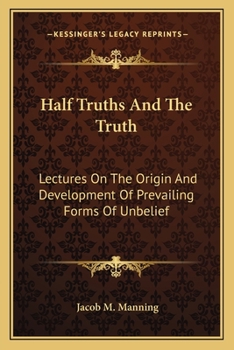 Paperback Half Truths And The Truth: Lectures On The Origin And Development Of Prevailing Forms Of Unbelief Book