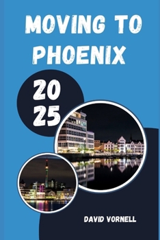 Paperback Moving to Phoenix 2025: What to Know, Expect, and Do When Relocating to Phoenix in 2025 Book