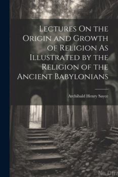 Paperback Lectures On the Origin and Growth of Religion As Illustrated by the Religion of the Ancient Babylonians Book