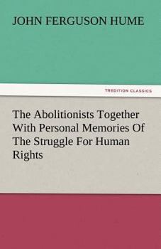 The Abolitionists: Together With Personal Memories Of The Struggle For Human Rights 1830-1864