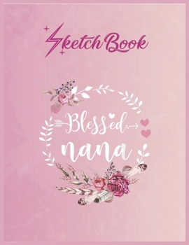 SketchBook: Blessed Nana Shirt Thanksgiving Floral Funny Gift Empty Notebook SketchBook Floral Flower Arts Notebook for Girls Teens Kids Journal Blank UnLined 110 Pages of 8.5x11 for Drawing and Paint