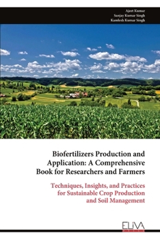 Biofertilizers Production and Application: A Comprehensive Book for Researchers and Farmers: Techniques, Insights, and Practices for Sustainable Crop Production and Soil Management