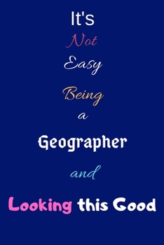 Paperback It's Not Easy Being A Geographer and Looking This Good: Blank-Lined Journal/Notebook/Diary for Geographers & STEM Students - Cool Birthday Present & G Book