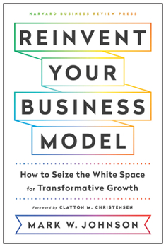 Hardcover Reinvent Your Business Model: How to Seize the White Space for Transformative Growth Book