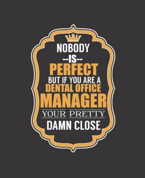 NOBODY IS PERFECT BUT IF YOU ARE A DENTAL OFFICE MANAGER YOUR PRETTY DAMN CLOSE: College Ruled Lined Notebook | 120 Pages Perfect Funny Gift keepsake Journal, Diary