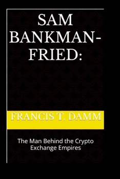 Sam Bankman-Fried:: The Man Behind the Crypto Exchange Empires