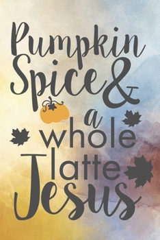 Paperback Pumpkin Spice & A Whole Latte Jesus: Cute Pumpkin Quote Notebook Journal Diary - autumn lovers, yellow season, leaves Book