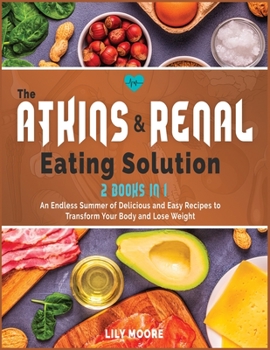 Paperback The Atkins and Renal Eating Solution: An Endless Summer of Delicious and Easy Recipes to Transform Your Body and Lose Weight Book