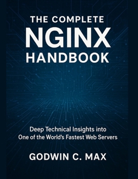 The Complete Nginx Handbook: Deep Technical Insights into One of the World’s Fastest Web Servers (Next-Gen Tech Chronicles)