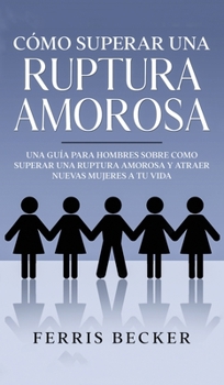 Hardcover C?mo Superar una Ruptura Amorosa: Una gu?a para hombres sobre como superar una ruptura amorosa y atraer nuevas mujeres a tu vida [Spanish] Book