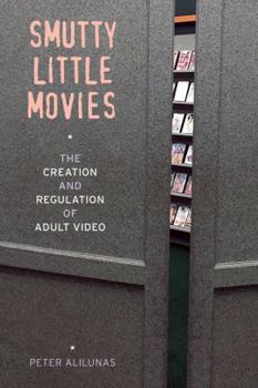 Smutty Little Movies: The Creation and Regulation of Adult Video