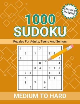 1000 Sudoku Puzzles For Adults, Teens And Seniors, Medium To Hard: Solutions Included