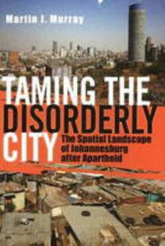 Paperback Taming the Disorderly City: The Spatial Landscape of Johannesburg After Aparthei Book