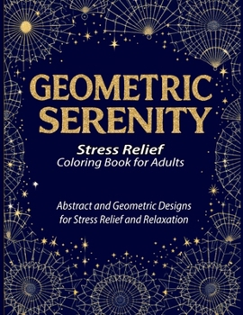 Geometric Serenity: A therapeutic coloring book for adults featuring intricate geometric coloring pages designed to relieve stress, boost creativity, and promote mindfulness
