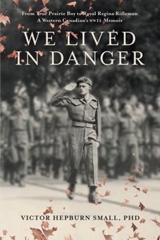 Paperback We Lived In Danger: From True Prairie Boy to Royal Regina Rifleman: A Western Canadian's WWII Memoir Book