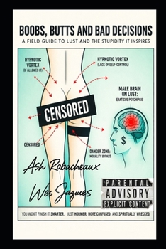 Boobs, Butts, and Bad Decisions: A Field Guide to Lust and the Stupidity It Inspires