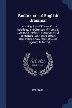 Paperback Rudiments of English Grammar: Containing, I. the Different Kinds, Relations, and Changes of Words, Ii. Syntax, Or the Right Construction of Sentence Book