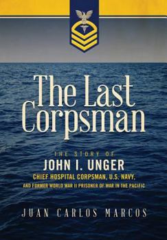 Hardcover The Last Corpsman: The Story of John I. Unger, Chief Hospital Corpsman, U.S. Navy, and Former World War II Prisoner of War in the Pacific Book