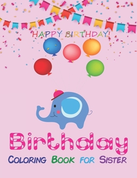 Birthday Coloring Book for Sister: An Birthday Coloring Book with beautiful Birthday Cake, Cupcakes, Hat, bears, boys, girls, candles, balloons, and ... Amazing  unique Birthday gift for sisters
