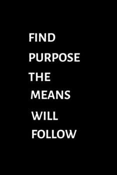 FIND PURPOSE. THE MEANS WILL FOLLOW Journal With Inspirational Quote: 6" x 9" - 124 Pages - Lined Journal With Black Matte Finish Cover  (Inspirational Journals)