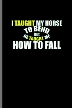 I taught my Horse to bend but he taught me how to fall: For  Animal Lovers Cowboy Cute Horse Designs Animal Composition Book Smiley Sayings Funny Vet ... Play Kit And Vet Jockey Gift (6"x9") Dot
