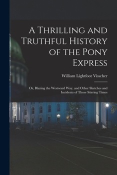 Paperback A Thrilling and Truthful History of the Pony Express: Or, Blazing the Westward Way, and Other Sketches and Incidents of Those Stirring Times Book