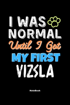 I Was Normal Until I Got My First Vizsla Notebook - Vizsla Dog Lover and Pet Owner: Lined Notebook / Journal Gift, 120 Pages, 6x9, Soft Cover, Matte Finish