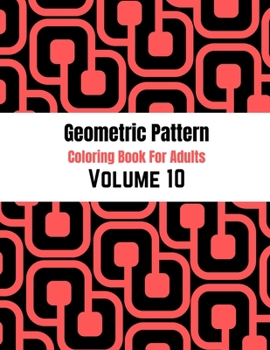 Geometric Pattern Coloring Book For Adults Volume 10: Adult Coloring Book Geometric Patterns. Geometric Patterns & Designs For Adults. Abstract shape.