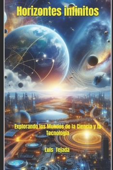 Horizontes infinitos: Explorando los Mundos de la Ciencia y la Tecnología (Spanish Edition)