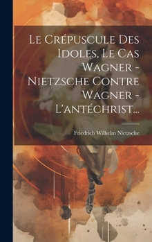 Hardcover Le Crépuscule Des Idoles, Le Cas Wagner - Nietzsche Contre Wagner - L'antéchrist... [French] Book