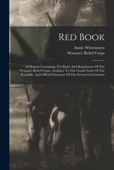 Paperback Red Book: A Manual Containing The Rules And Regulations Of The Woman's Relief Corps, Auxiliary To The Grand Army Of The Republic Book