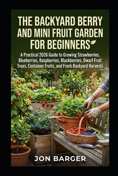The Backyard Berry and Mini Fruit Garden For beginners: A Practical 2026 Guide to Growing Strawberries, Blueberries, Raspberries, Blackberries, Dwarf ... Harvests (Gardening and Horticulture Guide)