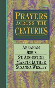 Paperback Prayers Across the Centuries: Abraham, Jesus, St. Augustine, Martin Luther, Susanna Wesley Book