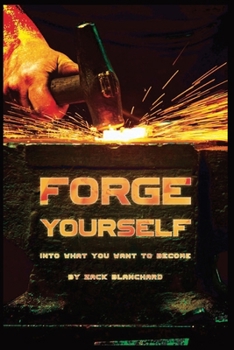 Forge yourself into what you want to become: Build yourself into the person you want to become