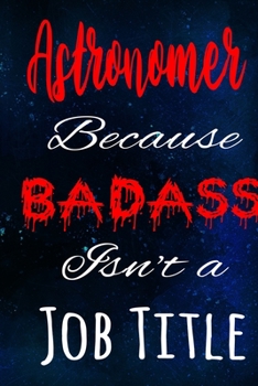 Astronomer Because Badass Isn't a Job Title: The perfect gift for the professional in your life - Funny 119 page lined journal!