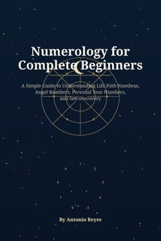 Numerology for Complete Beginners: A Simple Guide to Life Path Numbers, Angel Numbers, Personal Year Numbers, and Self-Discovery