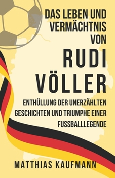 Paperback Das Leben und Vermächtnis von Rudi Völler: Enthüllung der unerzählten Geschichten und Triumphe einer Fußballlegende [German] Book