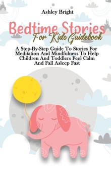 Bedtime Stories For Kids Guidebook: A Step-By-Step Guide To Stories For Meditation And Mindfulness To Help Children And Toddlers Feel Calm And Fall Asleep Fast