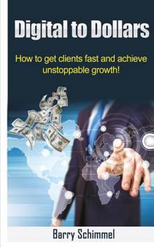 Paperback Digital to Dollars: How to get clients fast and achieve unstoppable growth! Book