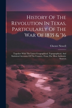 Paperback History Of The Revolution In Texas, Particularly Of The War Of 1835 & '36: Together With The Latest Geographical, Topographical, And Statistical Accou Book