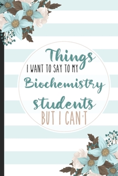 Paperback Things I Want To Say To My Biochemistry Students But I Can't: Students, College Lined Notebook / Journal Gift, 120 pages, 6x9 for Writing & Journaling Book