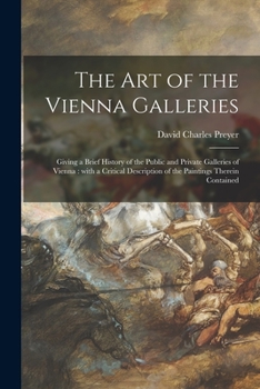 Paperback The Art of the Vienna Galleries: Giving a Brief History of the Public and Private Galleries of Vienna: With a Critical Description of the Paintings Th Book