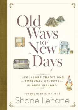 Hardcover Old Ways to New Days: The Folklore, Traditions and Everyday Objects that Shaped Ireland Book