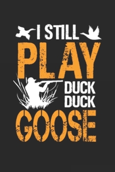 I Still Play Duck Duck Goose: duck hunting journal, duck hunting gifts for men funny: Duck Hunters Track Record of Species, Location, Gear - Shooting Seasons Dates