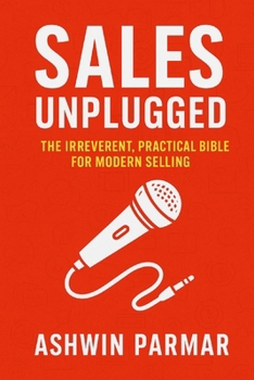 Sales Unplugged: The Irreverent, Practical Bible for Modern Selling