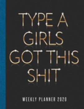 Type A Girls Got This Shit Weekly Planner 2020: Weekly Agenda Organizer and To-Do List Notebook