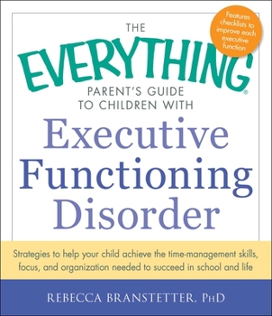 Paperback The Everything Parent's Guide to Children with Executive Functioning Disorder: Strategies to Help Your Child Achieve the Time-Management Skills, Focus Book