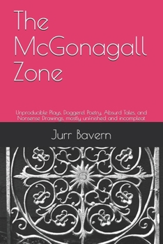 The McGonagall Zone: Unproducible Plays, Doggerel Poetry, Absurd Tales, and Nonsense Drawings, mostly unfinished and incompleat