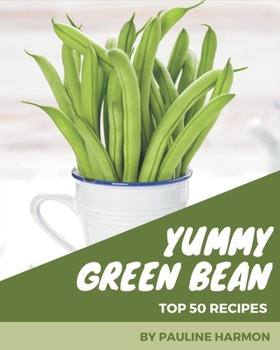 Paperback Top 50 Yummy Green Bean Recipes: Start a New Cooking Chapter with Yummy Green Bean Cookbook! Book