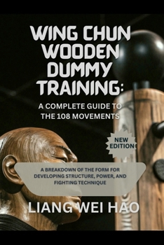 Paperback Wing Chun Wooden Dummy Training: A Complete Guide to the 108 Movements: A Breakdown of the Form for Developing Structure, Power, and Fighting Techniqu Book